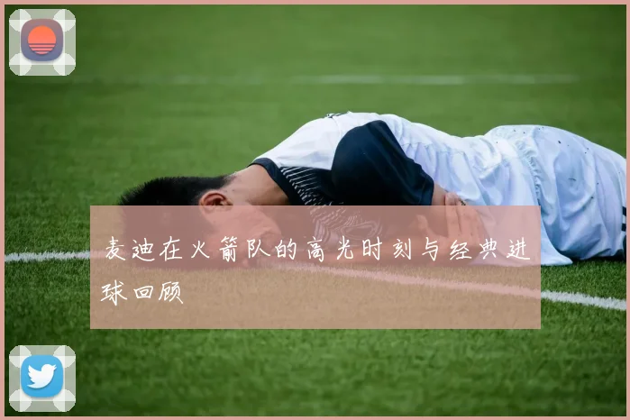 麦迪在火箭队的高光时刻与经典进球回顾