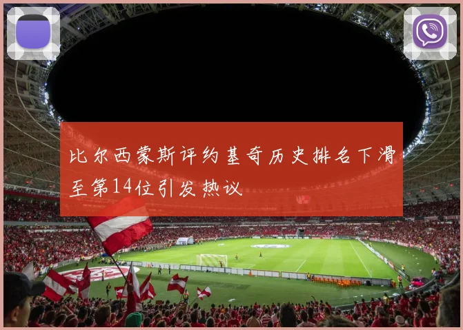 比尔西蒙斯评约基奇历史排名下滑至第14位引发热议