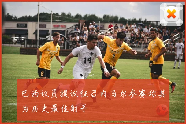 巴西议员提议征召内马尔参赛称其为历史最佳射手
