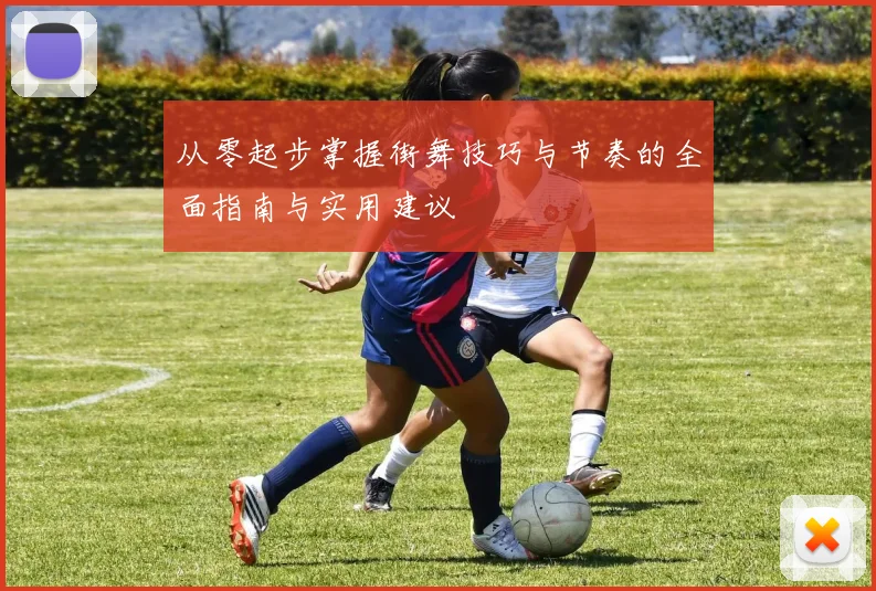 从零起步掌握街舞技巧与节奏的全面指南与实用建议