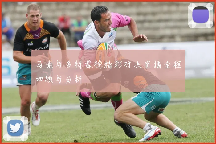 马竞与多特蒙德精彩对决直播全程回顾与分析