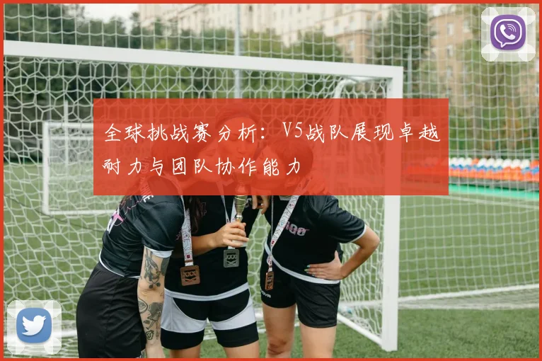 全球挑战赛分析：V5战队展现卓越耐力与团队协作能力